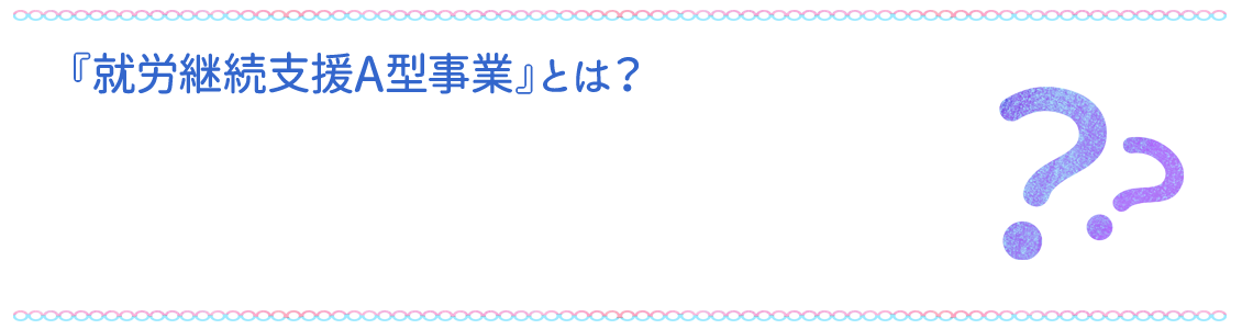 『就労継続支援A型事業』とは？