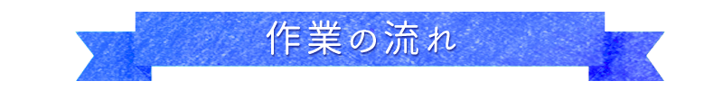 作業の流れ